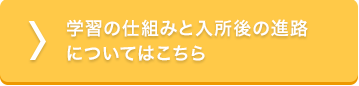 学習の仕組みと入所後の進路 についてはこちら