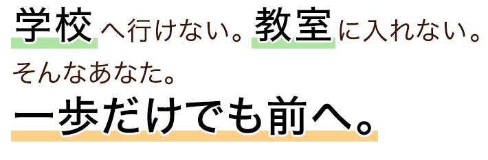 学校へ行けない。教室に入れない。そんなあなた。一歩だけでも前へ。